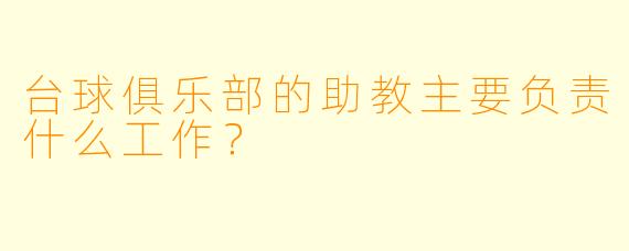 台球俱乐部的助教主要负责什么工作？