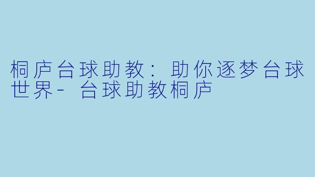 桐庐台球助教：助你逐梦台球世界-台球助教桐庐