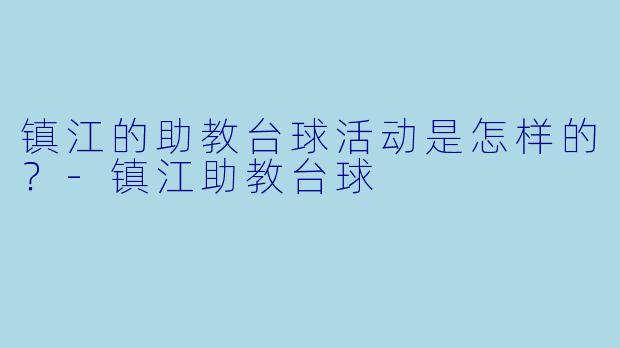 镇江的助教台球活动是怎样的？