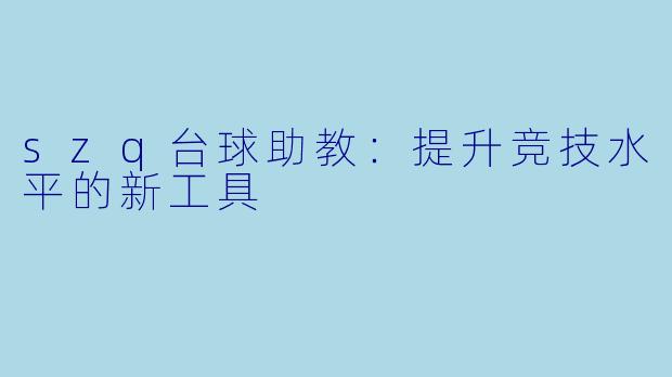 szq台球助教：提升竞技水平的新工具