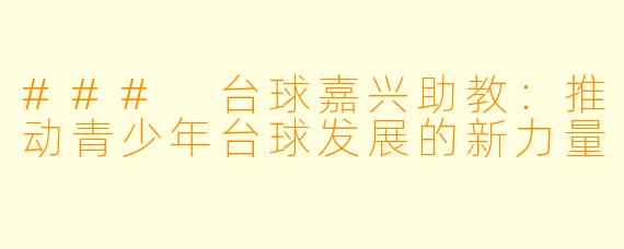 ### 台球嘉兴助教：推动青少年台球发展的新力量