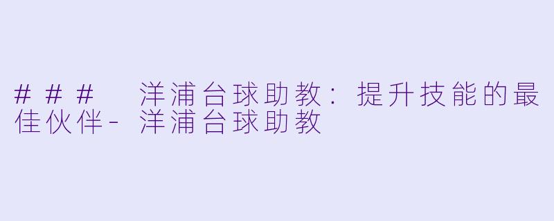 ### 洋浦台球助教:提升技能的最佳伙伴
