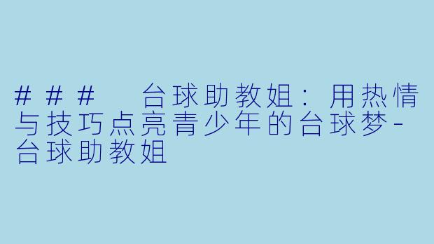### 台球助教姐：用热情与技巧点亮青少年的台球梦-台球助教姐