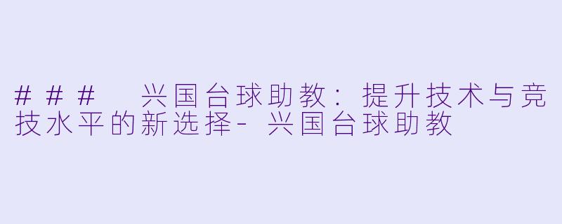 ### 兴国台球助教:提升技术与竞技水平的新选择