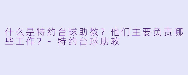 什么是特约台球助教?他们主要负责哪些工作?