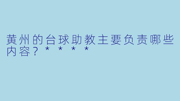 黄州的台球助教主要负责哪些内容？****