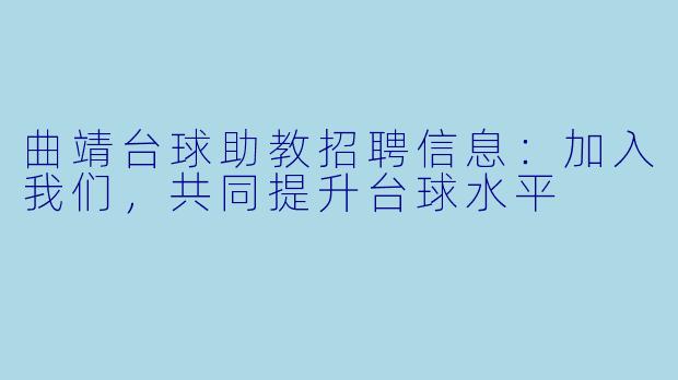 曲靖台球助教招聘信息：加入我们，共同提升台球水平
