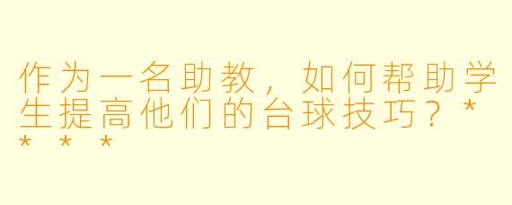 作为一名助教,如何帮助学生提高他们的台球技巧?****