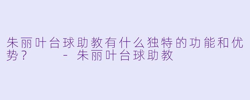 朱丽叶台球助教有什么独特的功能和优势？  