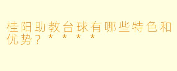 桂阳助教台球有哪些特色和优势?****