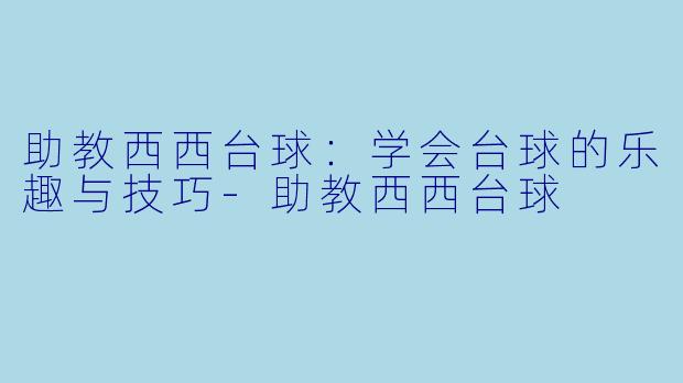助教西西台球：学会台球的乐趣与技巧-助教西西台球