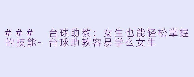 ### 台球助教:女生也能轻松掌握的技能