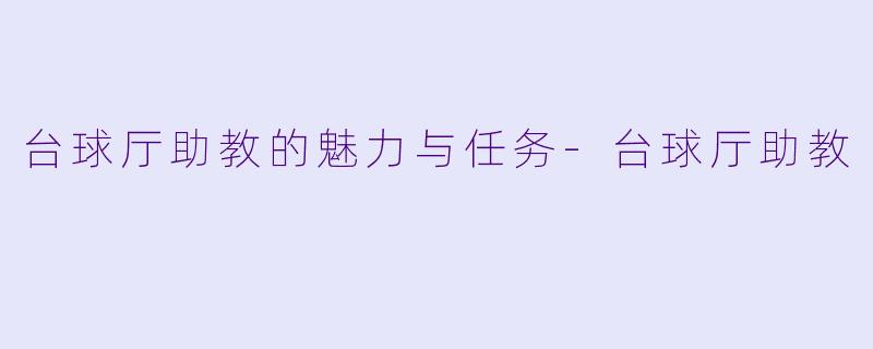 台球厅助教的魅力与任务-台球厅助教