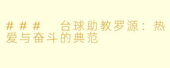 ### 台球助教罗源：热爱与奋斗的典范