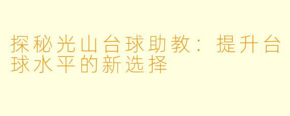 探秘光山台球助教：提升台球水平的新选择