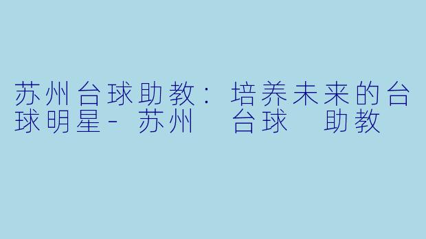 苏州台球助教：培养未来的台球明星-苏州 台球 助教