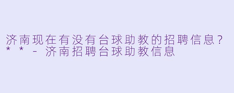 济南现在有没有台球助教的招聘信息?**