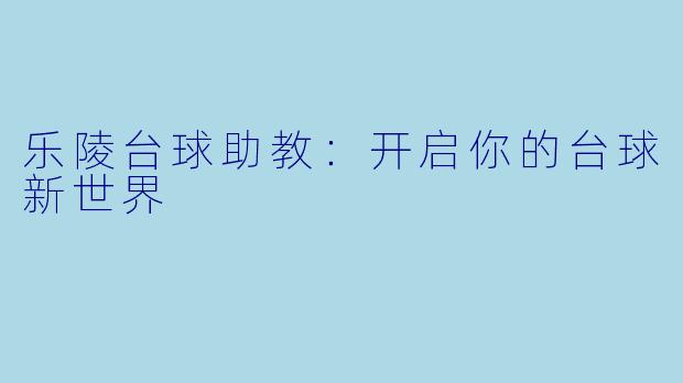 乐陵台球助教：开启你的台球新世界