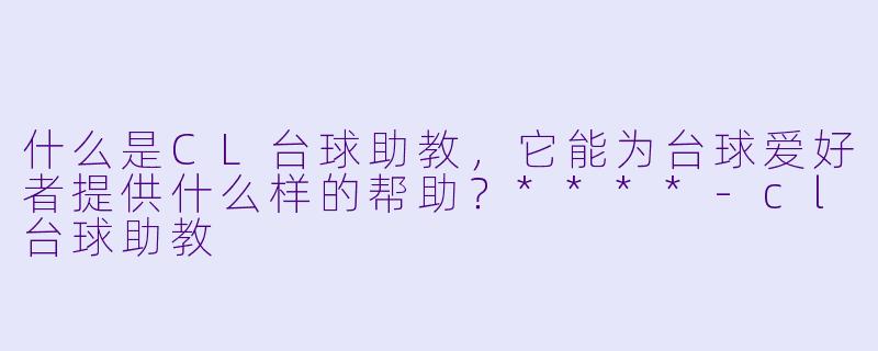 什么是CL台球助教,它能为台球爱好者提供什么样的帮助?****