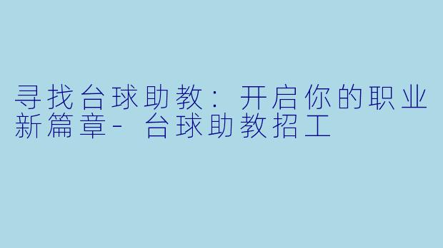 寻找台球助教：开启你的职业新篇章-台球助教招工
