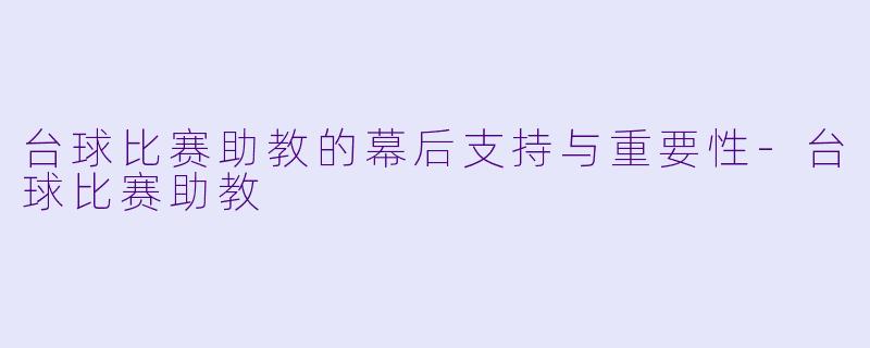 台球比赛助教的幕后支持与重要性-台球比赛助教