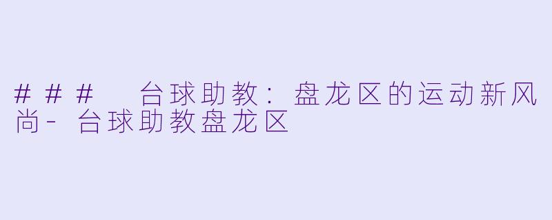 ### 台球助教：盘龙区的运动新风尚-台球助教盘龙区