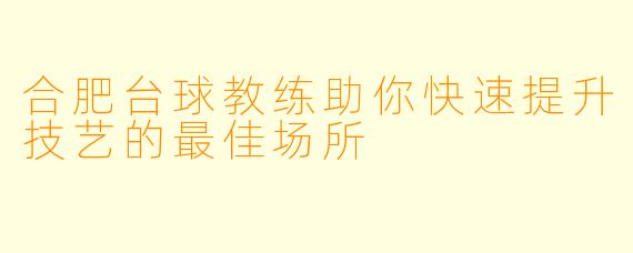 合肥台球教练助你快速提升技艺的最佳场所