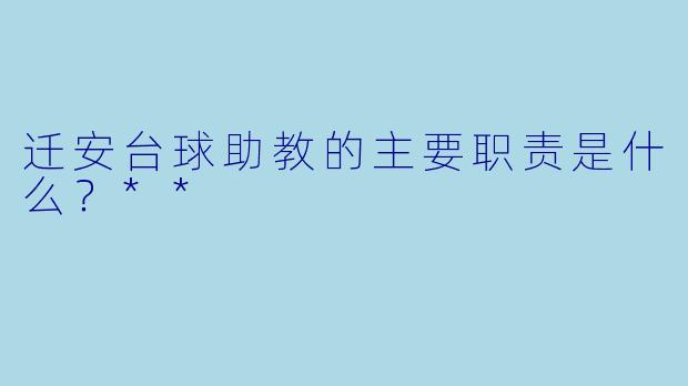 迁安台球助教的主要职责是什么？**