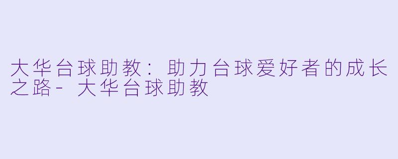 大华台球助教：助力台球爱好者的成长之路-大华台球助教