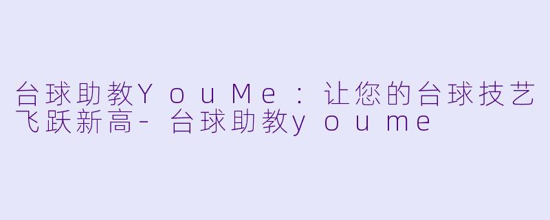 台球助教YouMe：让您的台球技艺飞跃新高-台球助教youme