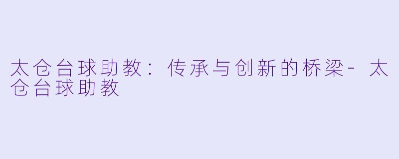 太仓台球助教:传承与创新的桥梁