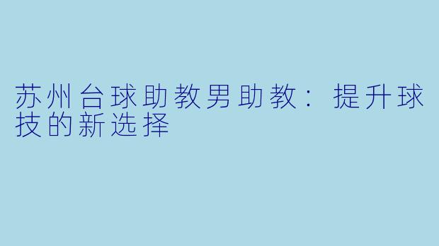 苏州台球助教男助教：提升球技的新选择