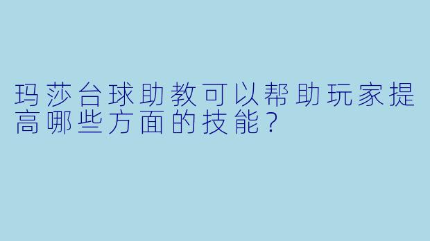 玛莎台球助教可以帮助玩家提高哪些方面的技能？