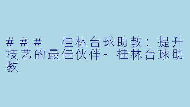 ### 桂林台球助教:提升技艺的最佳伙伴