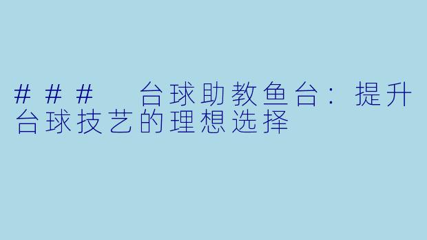 ### 台球助教鱼台：提升台球技艺的理想选择