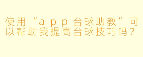 使用“app台球助教”可以帮助我提高台球技巧吗？
