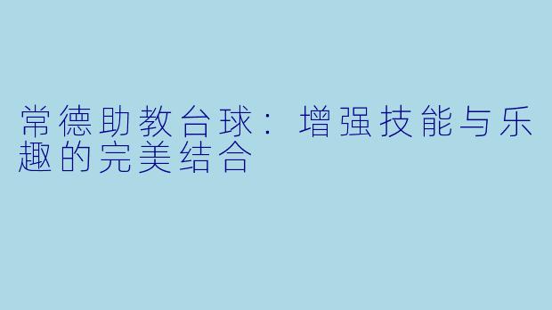 常德助教台球：增强技能与乐趣的完美结合