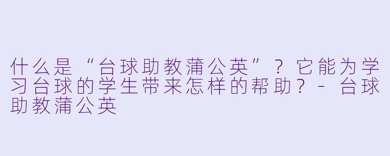 什么是“台球助教蒲公英”?它能为学习台球的学生带来怎样的帮助?