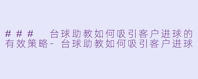 ### 台球助教如何吸引客户进球的有效策略-台球助教如何吸引客户进球