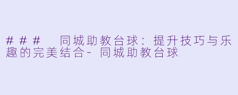 ### 同城助教台球:提升技巧与乐趣的完美结合