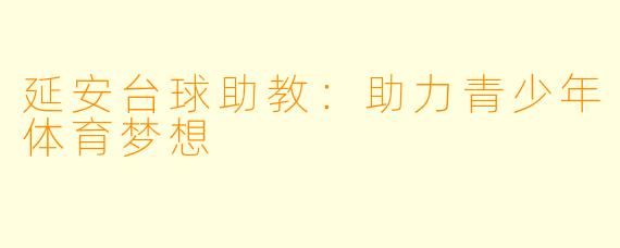 延安台球助教：助力青少年体育梦想