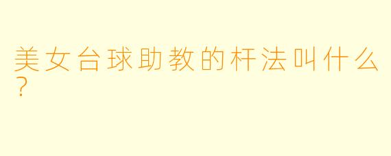 美女台球助教的杆法叫什么？  