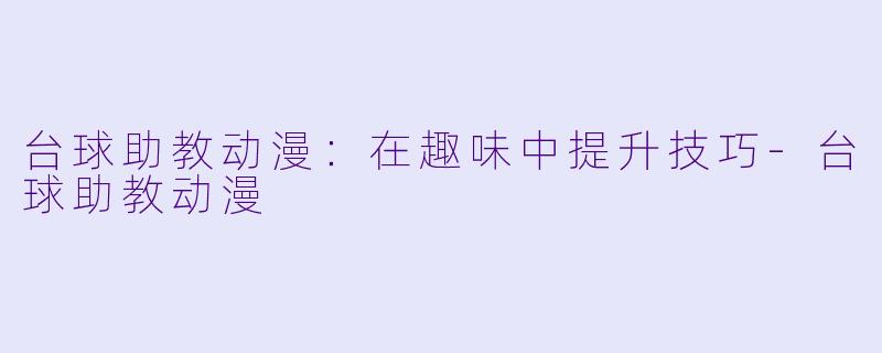 台球助教动漫：在趣味中提升技巧-台球助教动漫