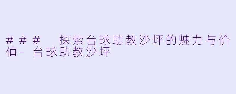 ### 探索台球助教沙坪的魅力与价值-台球助教沙坪