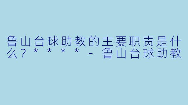 鲁山台球助教的主要职责是什么?****