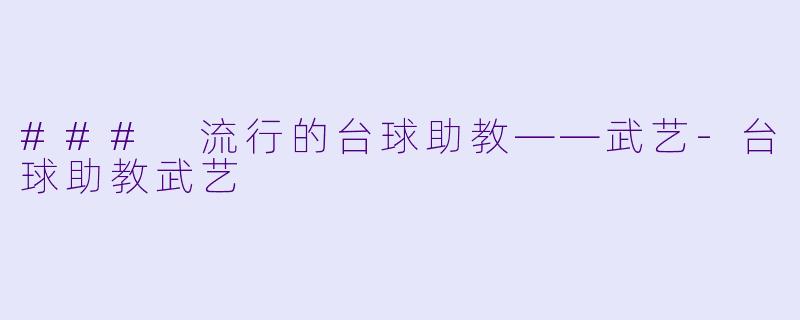 ### 流行的台球助教——武艺-台球助教武艺