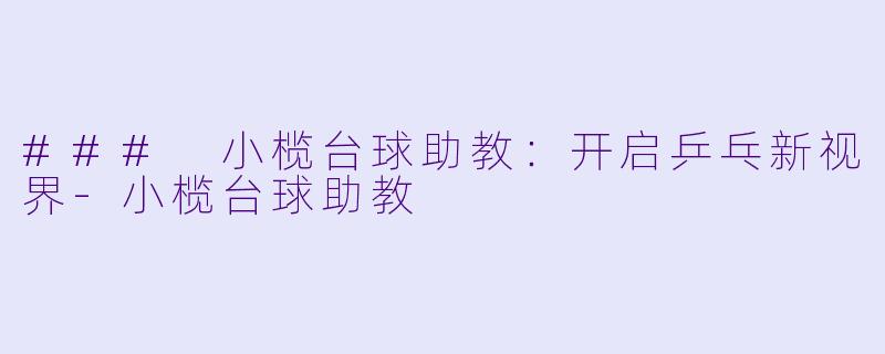 ### 小榄台球助教：开启乒乓新视界-小榄台球助教