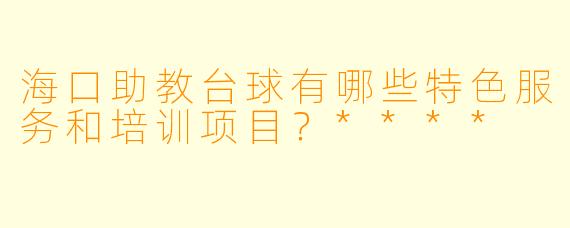 海口助教台球有哪些特色服务和培训项目?****