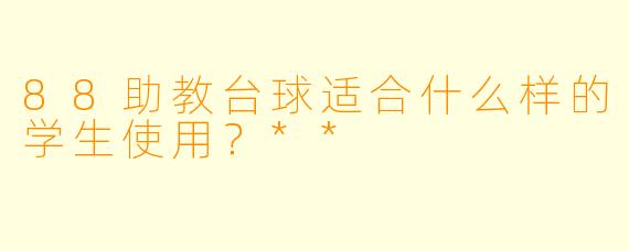 88助教台球适合什么样的学生使用？**