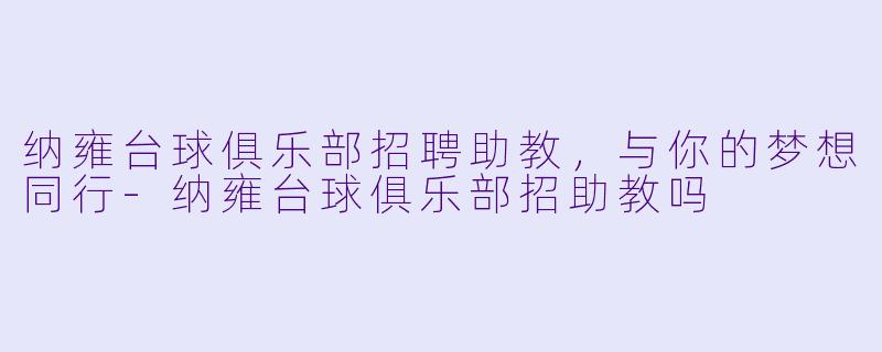 纳雍台球俱乐部招聘助教，与你的梦想同行-纳雍台球俱乐部招助教吗
